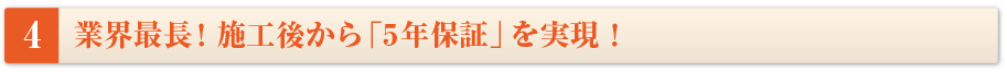 業界最長!施工後から「5年保証」を実現!
