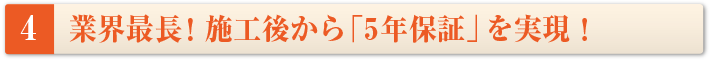 業界最長!施工後から「5年保証」を実現!